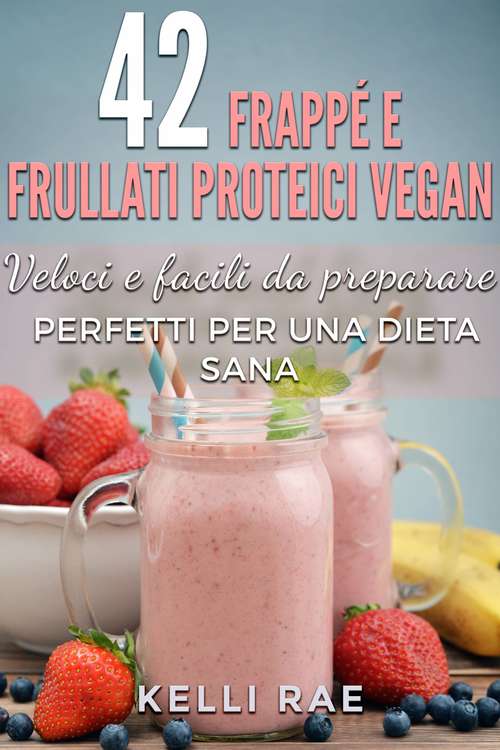 Book cover of 42 Frappé e Frullati Proteici Vegan - Veloci e facili da preparare. Perfetti per una dieta sana