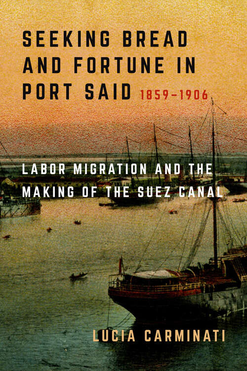 Book cover of Seeking Bread and Fortune in Port Said: Labor Migration and the Making of the Suez Canal, 1859–1906