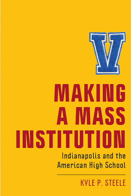 Book cover of Making a Mass Institution: Indianapolis and the American High School (New Directions in the History of Education)
