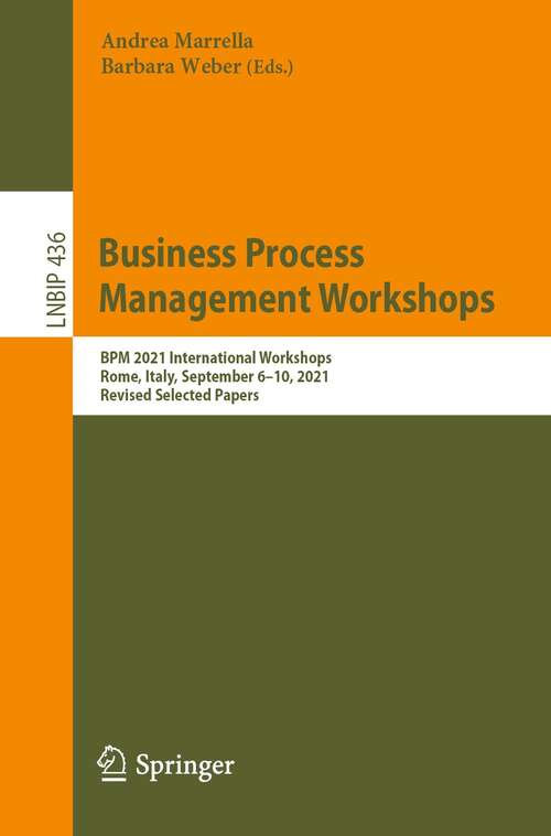 Book cover of Business Process Management Workshops: BPM 2021 International Workshops, Rome, Italy, September 6–10, 2021, Revised Selected Papers (1st ed. 2022) (Lecture Notes in Business Information Processing #436)