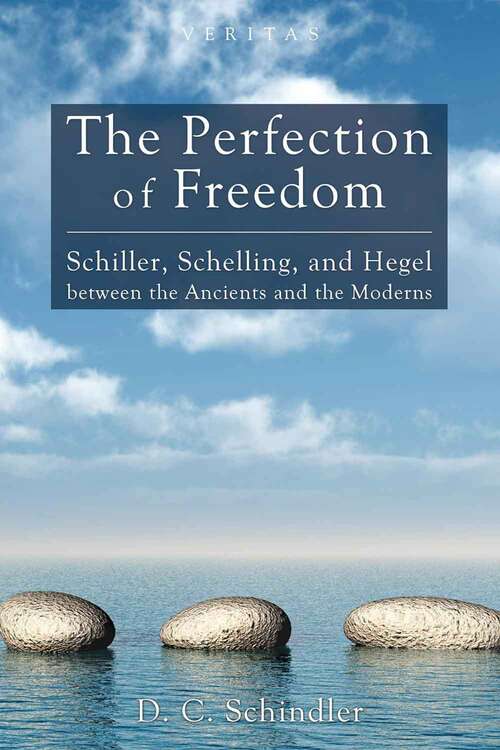 Book cover of The Perfection of Freedom: Schiller, Schelling, and Hegel Between The Ancients and the Moderns (Veritas Series: Number Eight)