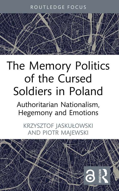 Book cover of The Memory Politics of the Cursed Soldiers in Poland: Authoritarian Nationalism, Hegemony and Emotions (Routledge Focus on the History of Conflict)