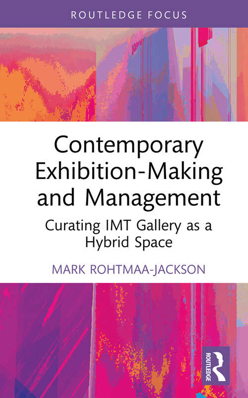 Book cover of Contemporary Exhibition-Making and Management: Curating IMT Gallery as a Hybrid Space (Routledge Focus on the Global Creative Economy)