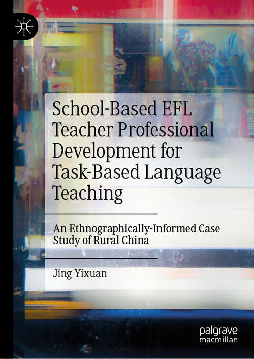 Book cover of School-Based EFL Teacher Professional Development for Task-Based Language Teaching: An Ethnographically-Informed Case Study of Rural China (2024)