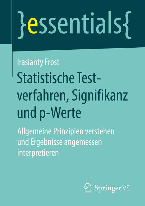 Book cover of Statistische Testverfahren, Signifikanz und p-Werte: Allgemeine Prinzipien verstehen und Ergebnisse angemessen interpretieren (1. Aufl. 2017) (essentials)