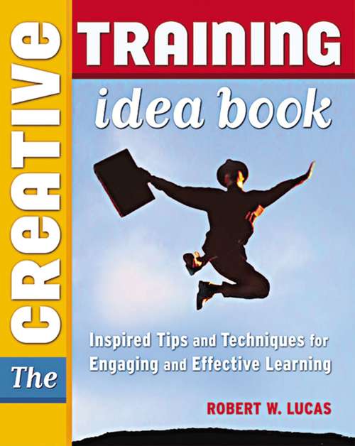 Book cover of The Creative Training Idea Book: Inspired Tips and Techniques for Engaging and Effective Learning