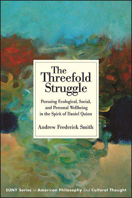 Book cover of The Threefold Struggle: Pursuing Ecological, Social, and Personal Wellbeing in the Spirit of Daniel Quinn (SUNY series in American Philosophy and Cultural Thought)