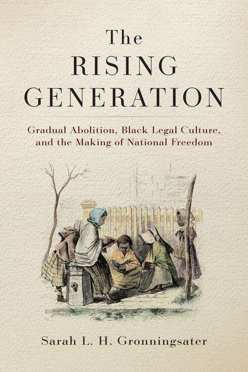 Book cover of The Rising Generation: Gradual Abolition, Black Legal Culture, and the Making of National Freedom (Early American Studies)