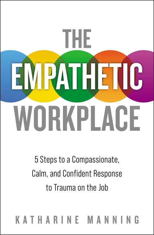 Book cover of The Empathetic Workplace: 5 Steps to a Compassionate, Calm, and Confident Response to Trauma On the Job