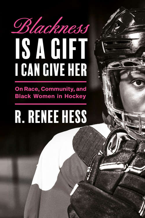 Book cover of Blackness Is a Gift I Can Give Her: On Race, Community, and Black Women in Hockey