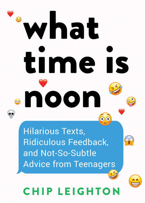 Book cover of What Time is Noon?: Hilarious Texts, Ridiculous Feedback, and Not-So-Subtle Advice from Teenagers