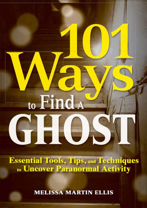 Book cover of 101 Ways to Find a Ghost: Essential Tools, Tips, and Techniques to Uncover Paranormal Activity