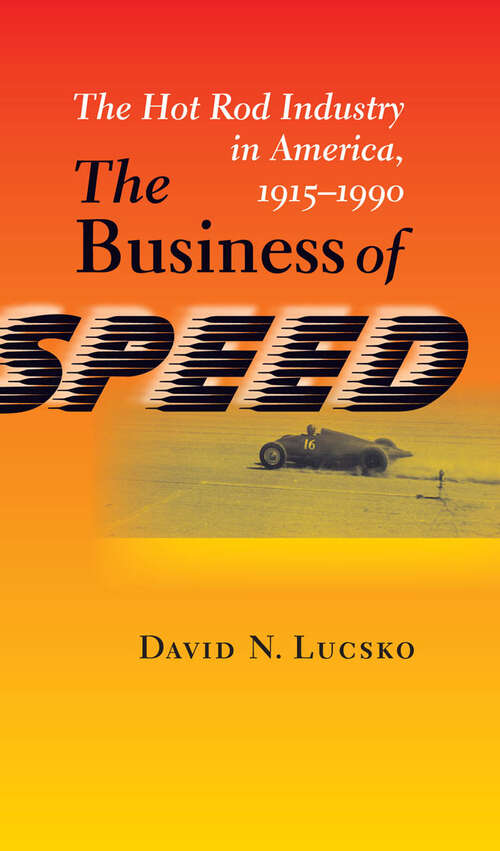 Book cover of The Business of Speed: The Hot Rod Industry in America, 1915–1990 (Johns Hopkins Studies in the History of Technology)