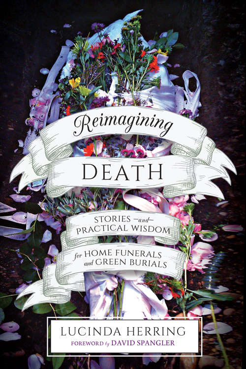 Book cover of Reimagining Death: Stories and Practical Wisdom for Home Funerals and Green Burials