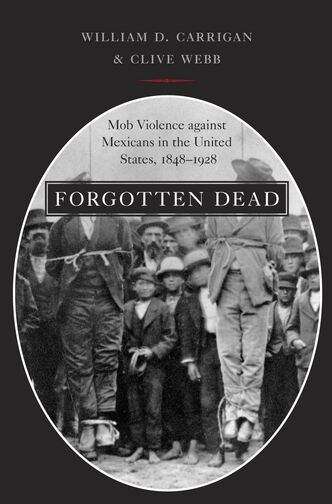 Book cover of Forgotten Dead: Mob Violence Against Mexicans in the United States, 1848-1928