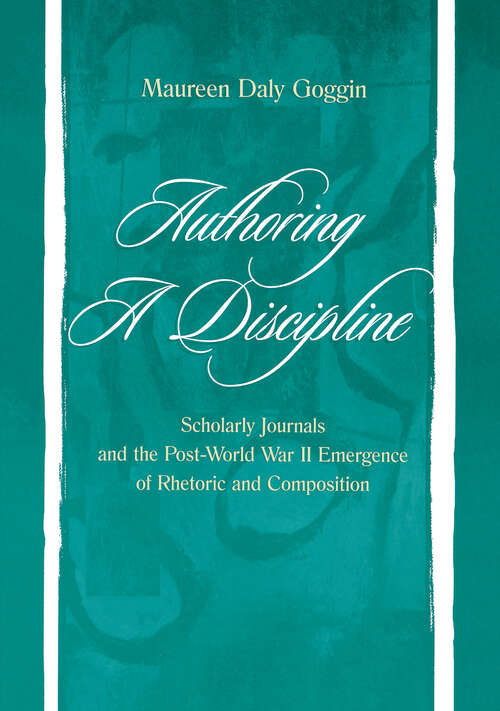 Book cover of Authoring A Discipline: Scholarly Journals and the Post-world War Ii Emergence of Rhetoric and Composition