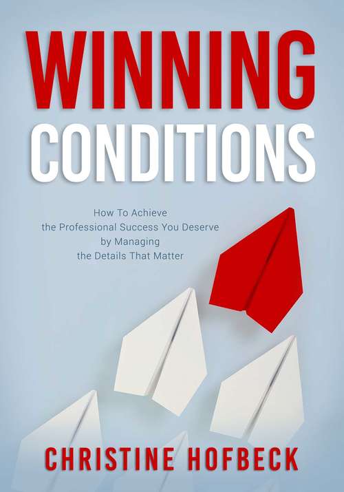 Book cover of Winning Conditions: How to Achieve the Professional Success You Deserve by Managing the Details That Matter