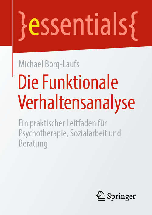 Book cover of Die Funktionale Verhaltensanalyse: Ein praktischer Leitfaden für Psychotherapie, Sozialarbeit und Beratung (1. Aufl. 2020) (essentials)