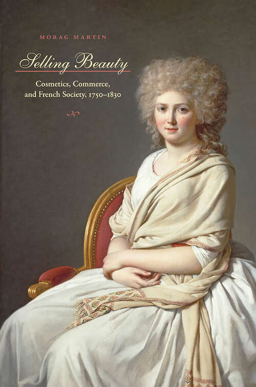 Book cover of Selling Beauty: Cosmetics, Commerce, and French Society, 1750–1830 (The Johns Hopkins University Studies in Historical and Political Science #127)