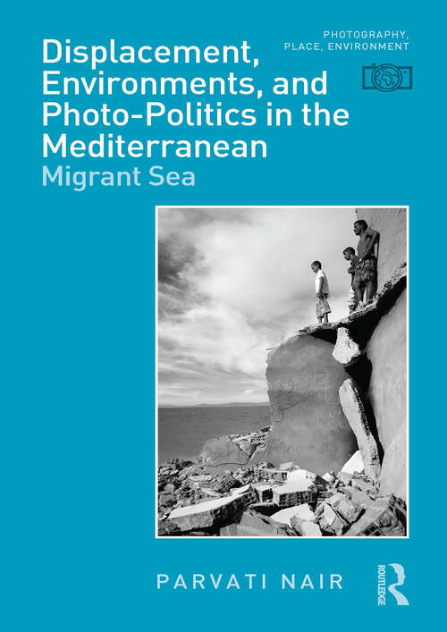 Book cover of Displacement, Environments, and Photo-Politics in the Mediterranean: Migrant Sea (Photography, Place, Environment)