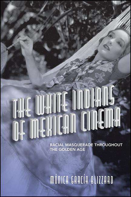 Book cover of The White Indians of Mexican Cinema: Racial Masquerade throughout the Golden Age (SUNY series in Latin American Cinema)