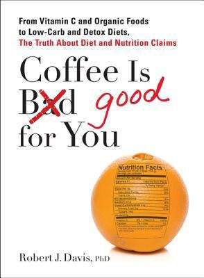 Book cover of Coffee is Good for You: From Vitamin C and Organic Foods to Low-Carb and Detox Diets, the Truth about Diet and Nutrition Claims