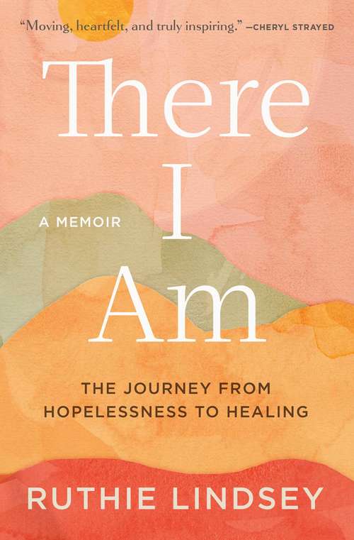 Book cover of There I Am: The Journey from Hopelessness to Healing—A Memoir
