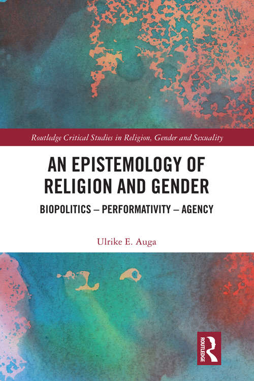 Book cover of An Epistemology of Religion and Gender: Biopolitics, Performativity and Agency (Routledge Critical Studies in Religion, Gender and Sexuality)