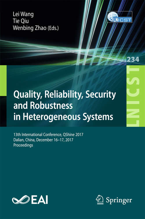 Book cover of Quality, Reliability, Security and Robustness in Heterogeneous Systems: 13th International Conference, Qshine 2017, Dalian, China, December 16-17, 2017, Proceedings (1st ed. 2018) (Lecture Notes of the Institute for Computer Sciences, Social Informatics and Telecommunications Engineering #234)