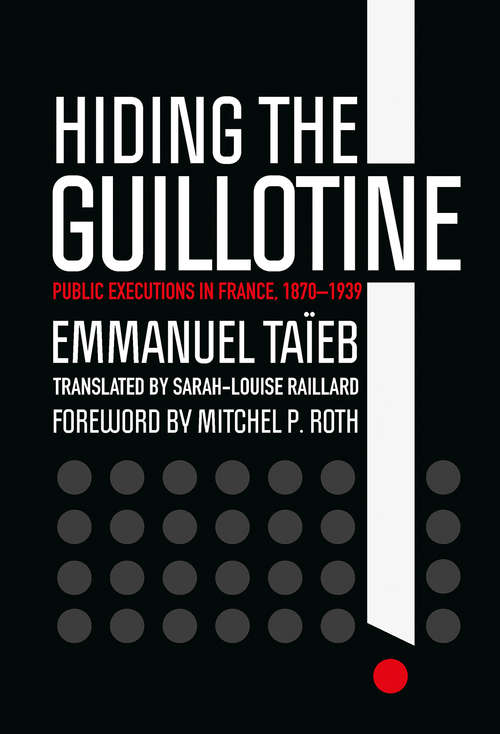 Book cover of Hiding the Guillotine: Public Executions in France, 1870–1939