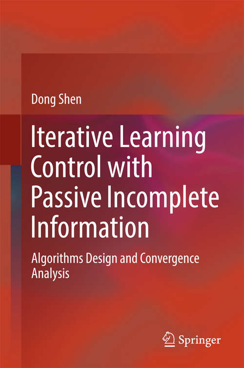 Book cover of Iterative Learning Control with Passive Incomplete Information: Algorithms Design And Convergence Analysis (1st ed. 2018)