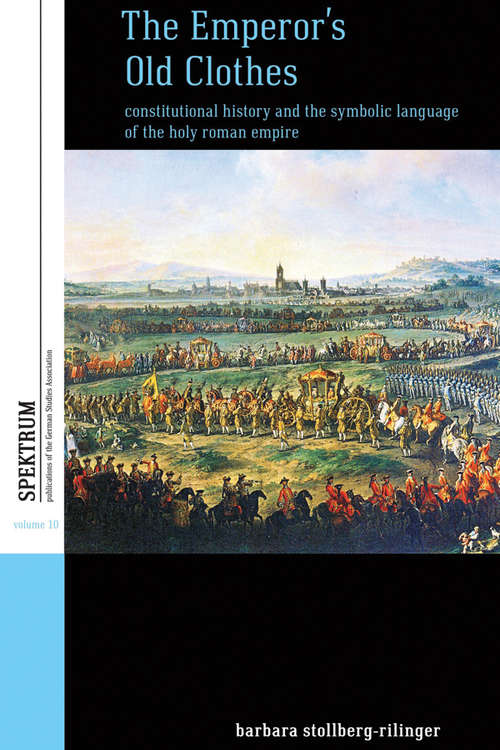 Book cover of The Emperor's Old Clothes: Constitutional History and the Symbolic Language of the Holy Roman Empire (Spektrum: Publications of the German Studies Association #10)