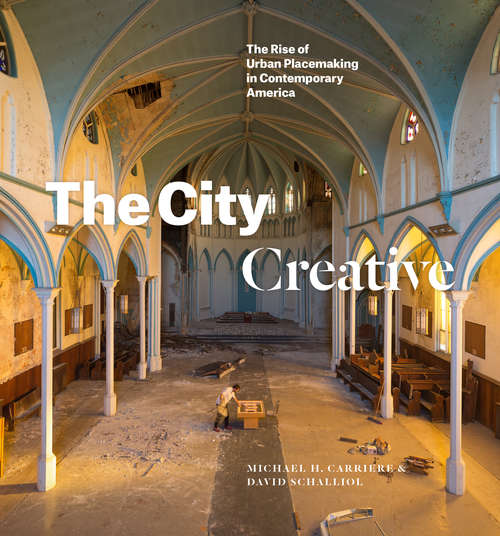 Book cover of The City Creative: The Rise of Urban Placemaking in Contemporary America