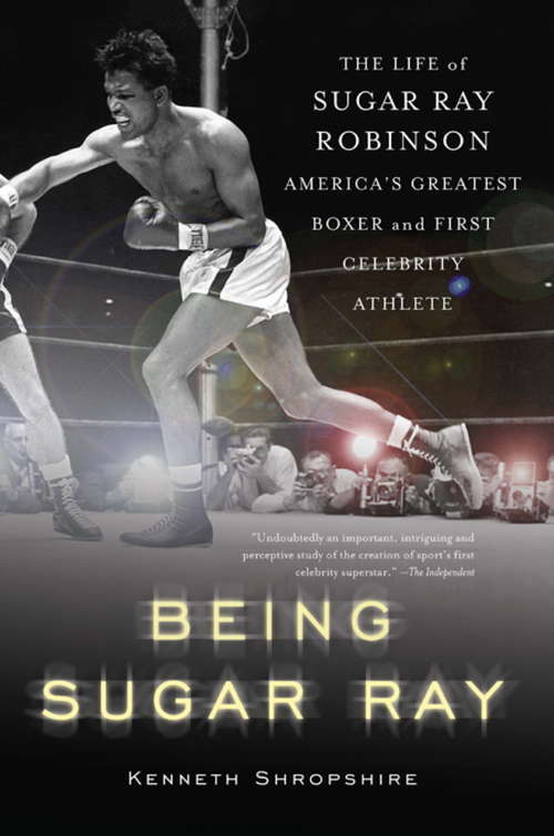 Book cover of Being Sugar Ray: The Life of Sugar Ray Robinson, America's Greatest Boxer and the First Celebrity Athlete