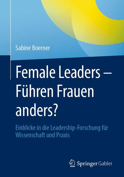 Book cover of Female Leaders - Führen Frauen anders?: Einblicke in die Leadership-Forschung für Wissenschaft und Praxis (1. Aufl. 2023)
