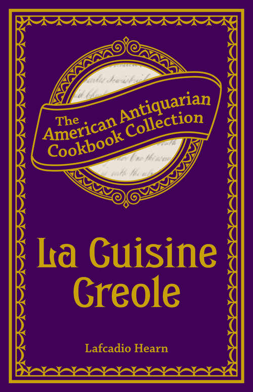 Book cover of La Cuisine Creole: A Collection Of Culinary Recipes, From Leading Chefs And Noted Creole House Wises, Who Have Made New Orleans Famous For Its Cuisine (classic Reprint)