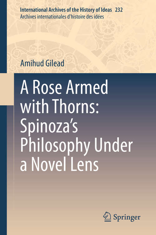 Book cover of A Rose Armed with Thorns: Spinoza’s Philosophy Under a Novel Lens (1st ed. 2020) (International Archives of the History of Ideas   Archives internationales d'histoire des idées #232)