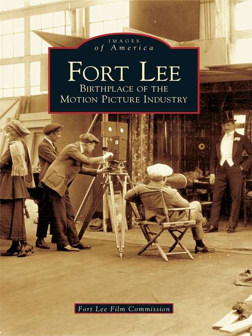 Book cover of Fort Lee: Birthplace of the Motion Picture Industry