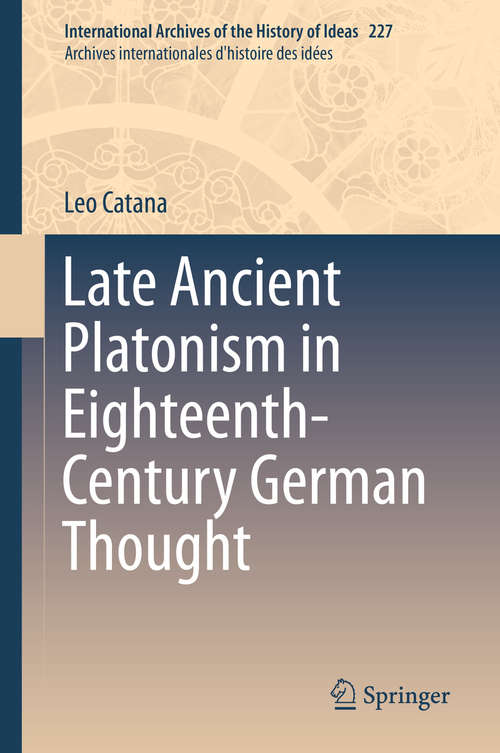 Book cover of Late Ancient Platonism in Eighteenth-Century German Thought (1st ed. 2019) (International Archives of the History of Ideas   Archives internationales d'histoire des idées #227)