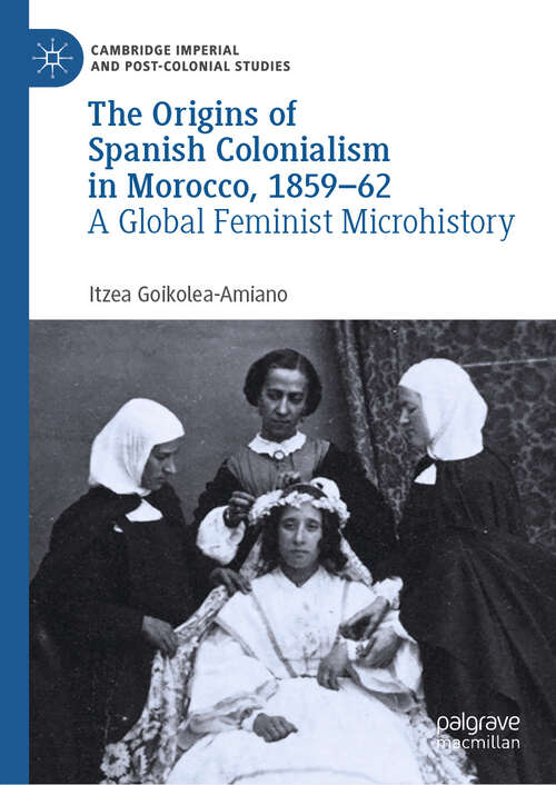 Book cover of The Origins of Spanish Colonialism in Morocco, 1859-62: A Global Feminist Microhistory (Cambridge Imperial and Post-Colonial Studies)