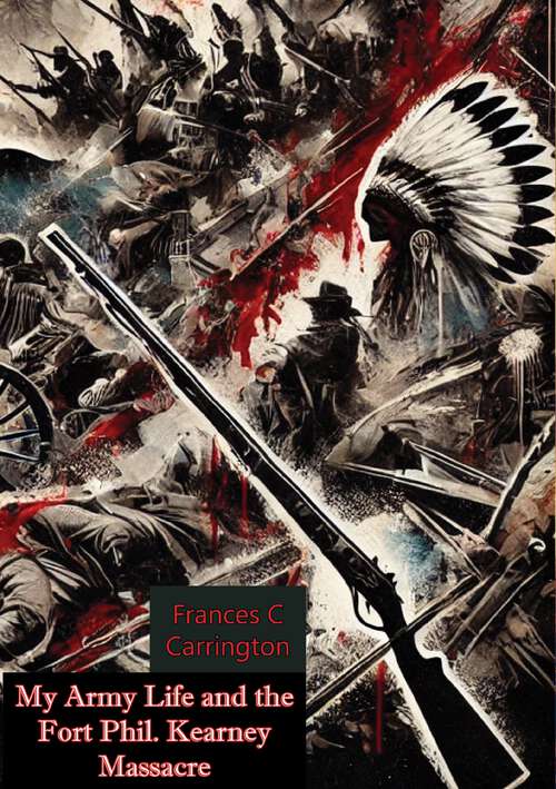 Book cover of My Army Life and the Fort Phil. Kearney Massacre: The Classic Account of an Infantry Lieutenant's Wife on the Great Plains During the Indian Wars