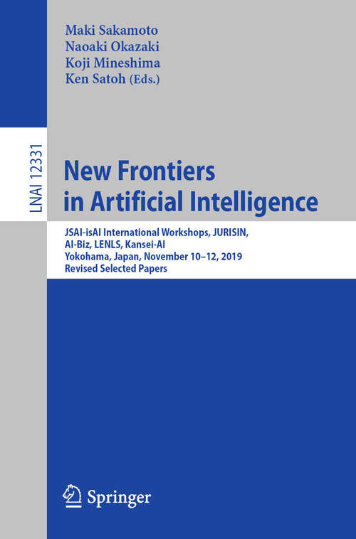 Book cover of New Frontiers in Artificial Intelligence: JSAI-isAI International Workshops, JURISIN, AI-Biz, LENLS, Kansei-AI, Yokohama, Japan, November 10–12, 2019, Revised Selected Papers (1st ed. 2020) (Lecture Notes in Computer Science #12331)