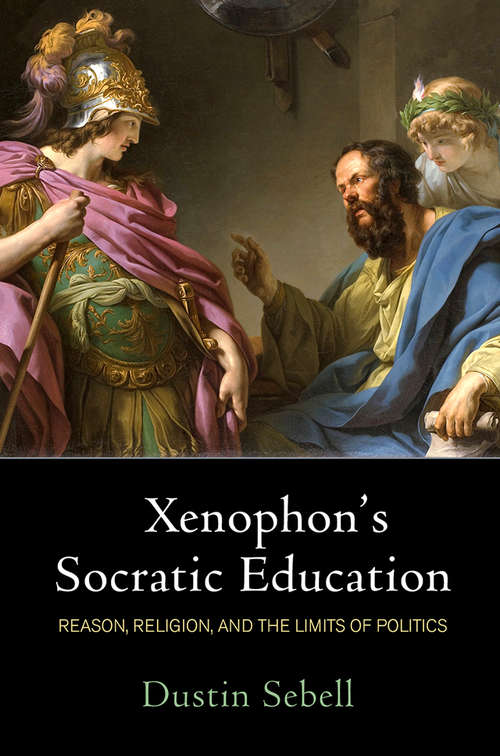 Book cover of Xenophon's Socratic Education: Reason, Religion, and the Limits of Politics