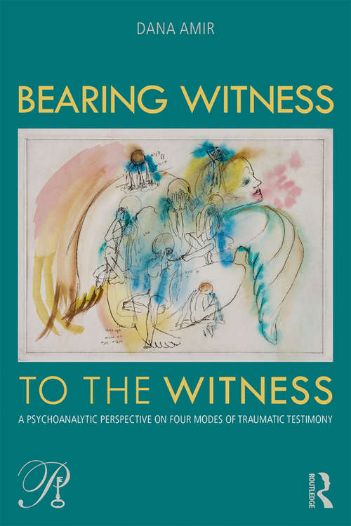 Book cover of Bearing Witness to the Witness: A Psychoanalytic Perspective on Four Modes of Traumatic Testimony (Psychoanalysis in a New Key Book Series)