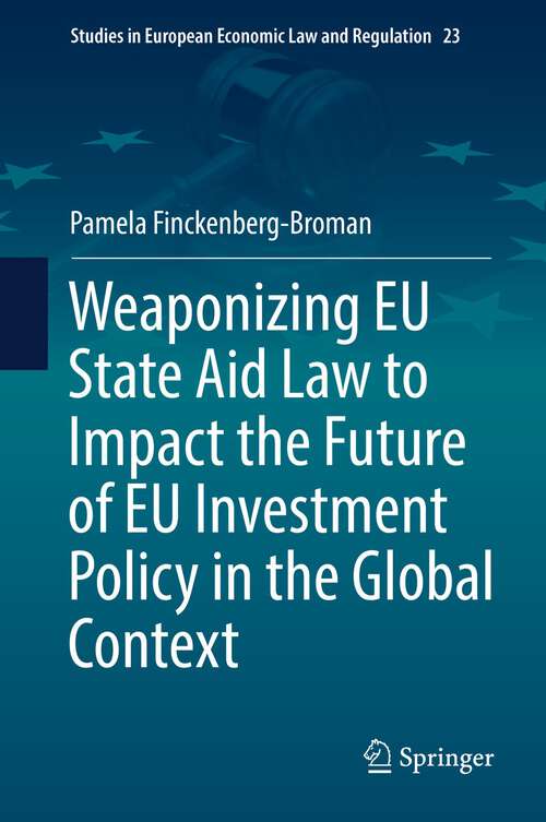 Book cover of Weaponizing EU State Aid Law to Impact the Future of EU Investment Policy in the Global Context (1st ed. 2022) (Studies in European Economic Law and Regulation #23)