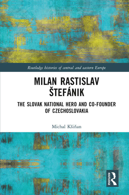 Book cover of Milan Rastislav Štefánik: The Slovak National Hero and Co-Founder of Czechoslovakia (Routledge Histories of Central and Eastern Europe)