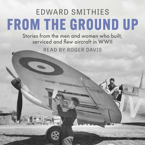 Book cover of From the Ground Up: Stories from the men and women who built, serviced and flew aircraft in WWII (W&N Military)