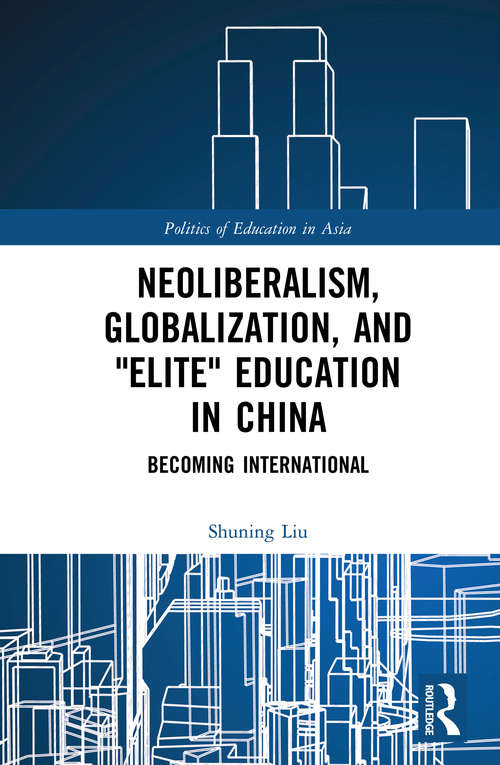 Book cover of Neoliberalism, Globalization, and "Elite" Education in China: Becoming International (Politics of Education in Asia)