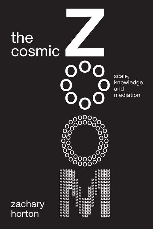 Book cover of The Cosmic Zoom: Scale, Knowledge, and Mediation