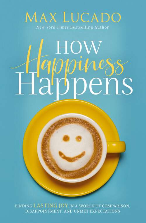 Book cover of How Happiness Happens: Finding Lasting Joy in a World of Comparison, Disappointment, and Unmet Expectations